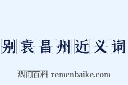 别袁昌州近义词是什么意思的图片